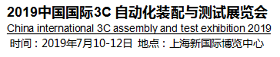 2019中國國際3C自動(dòng)化裝配與測試展覽會(huì)將于2019年7月10-12號(hào)上海國際博覽中心舉行